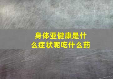 身体亚健康是什么症状呢吃什么药