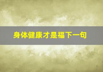 身体健康才是福下一句