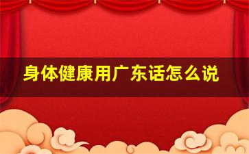 身体健康用广东话怎么说