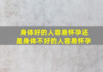 身体好的人容易怀孕还是身体不好的人容易怀孕