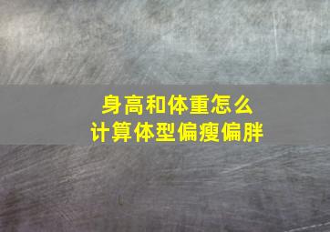 身高和体重怎么计算体型偏瘦偏胖