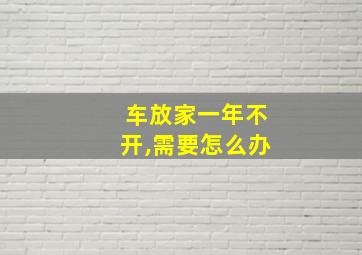 车放家一年不开,需要怎么办