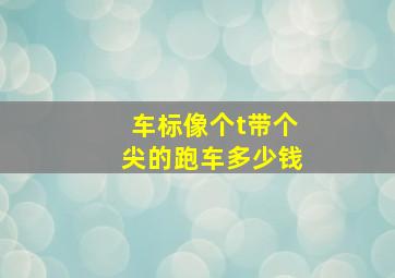 车标像个t带个尖的跑车多少钱