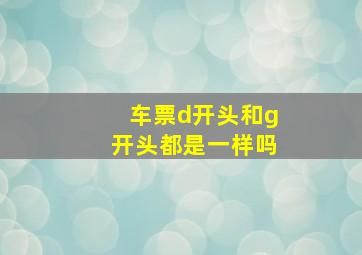 车票d开头和g开头都是一样吗