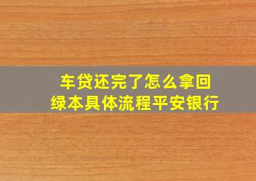 车贷还完了怎么拿回绿本具体流程平安银行