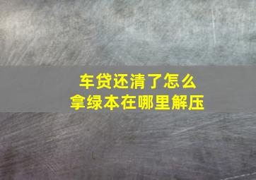 车贷还清了怎么拿绿本在哪里解压