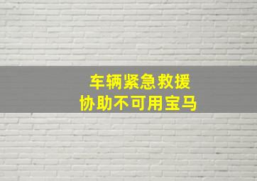 车辆紧急救援协助不可用宝马