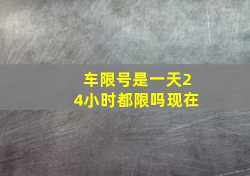 车限号是一天24小时都限吗现在