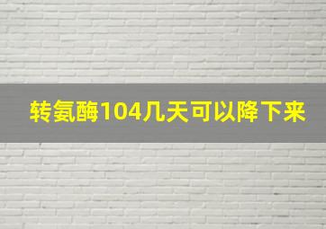 转氨酶104几天可以降下来