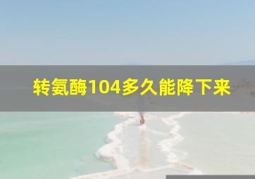 转氨酶104多久能降下来