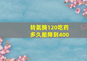 转氨酶120吃药多久能降到400