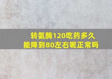 转氨酶120吃药多久能降到80左右呢正常吗