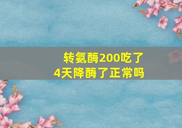 转氨酶200吃了4天降酶了正常吗