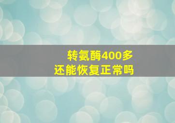 转氨酶400多还能恢复正常吗