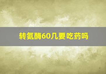 转氨酶60几要吃药吗