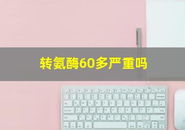 转氨酶60多严重吗