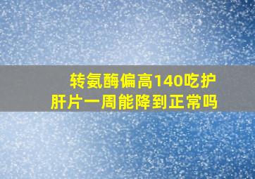 转氨酶偏高140吃护肝片一周能降到正常吗