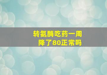 转氨酶吃药一周降了80正常吗