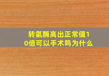 转氨酶高出正常值10倍可以手术吗为什么