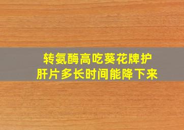 转氨酶高吃葵花牌护肝片多长时间能降下来