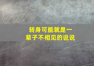 转身可能就是一辈子不相见的说说