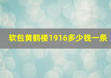 软包黄鹤楼1916多少钱一条