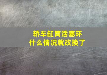 轿车缸筒活塞环什么情况就改换了