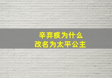 辛弃疾为什么改名为太平公主