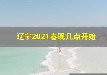 辽宁2021春晚几点开始