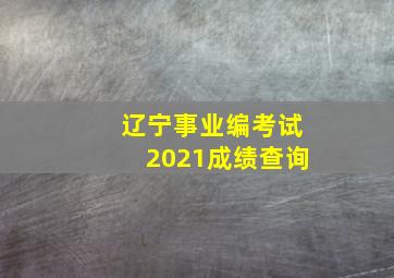 辽宁事业编考试2021成绩查询