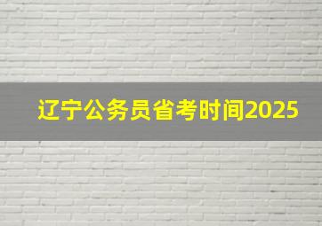 辽宁公务员省考时间2025