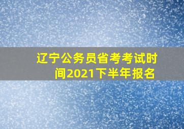 辽宁公务员省考考试时间2021下半年报名