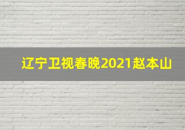 辽宁卫视春晚2021赵本山