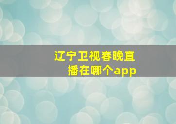 辽宁卫视春晚直播在哪个app