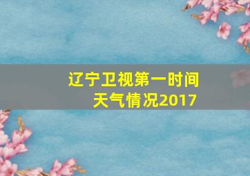 辽宁卫视第一时间天气情况2017