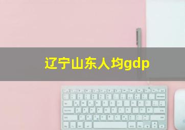 辽宁山东人均gdp