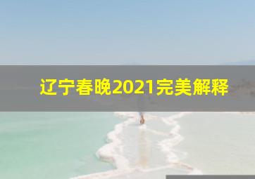 辽宁春晚2021完美解释