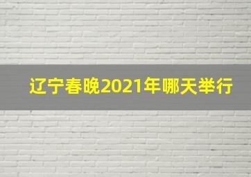 辽宁春晚2021年哪天举行