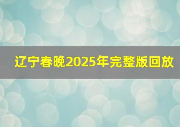 辽宁春晚2025年完整版回放