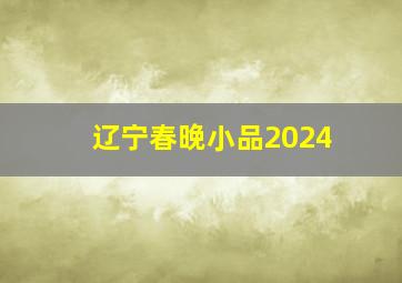 辽宁春晚小品2024