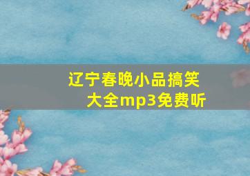 辽宁春晚小品搞笑大全mp3免费听