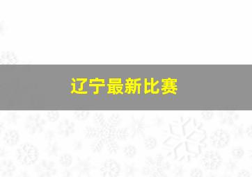 辽宁最新比赛