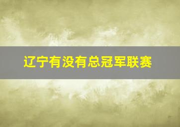 辽宁有没有总冠军联赛