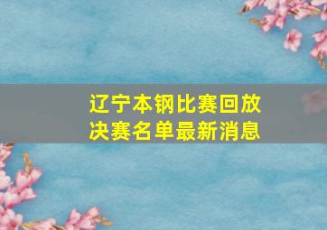 辽宁本钢比赛回放决赛名单最新消息