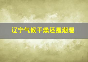 辽宁气候干燥还是潮湿