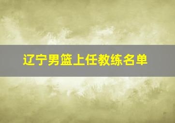 辽宁男篮上任教练名单