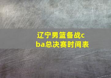 辽宁男篮备战cba总决赛时间表