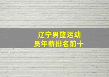 辽宁男篮运动员年薪排名前十