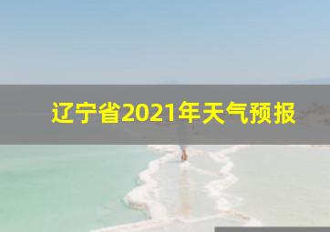 辽宁省2021年天气预报