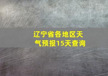 辽宁省各地区天气预报15天查询